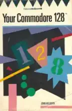 Your Commodore 128 : a guide to the Commodore 128 computer Your Commodore 128 : a guide to the Commodore 128 computer